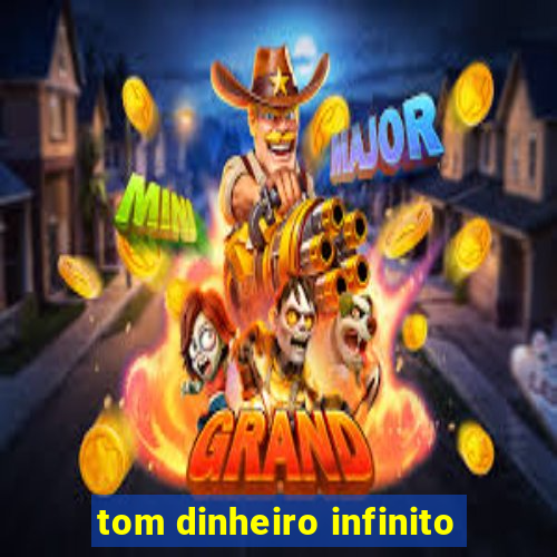 tom dinheiro infinito